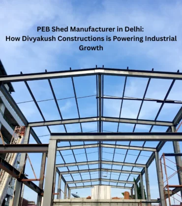 PEB Shed Manufacturer in Delhi How Divyakush Constructions is Powering Industrial Growth