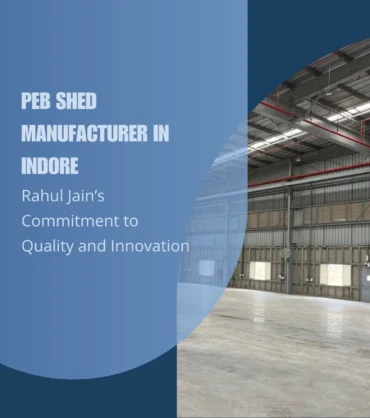 PEB Shed Manufacturer in Indore: Rahul Jain’s Commitment to Quality and Innovation