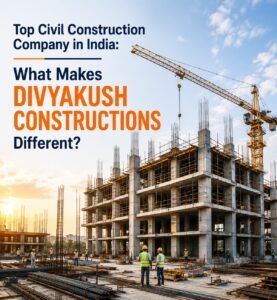 Top Civil Construction Company in India: What Makes Divyakush Constructions Different?